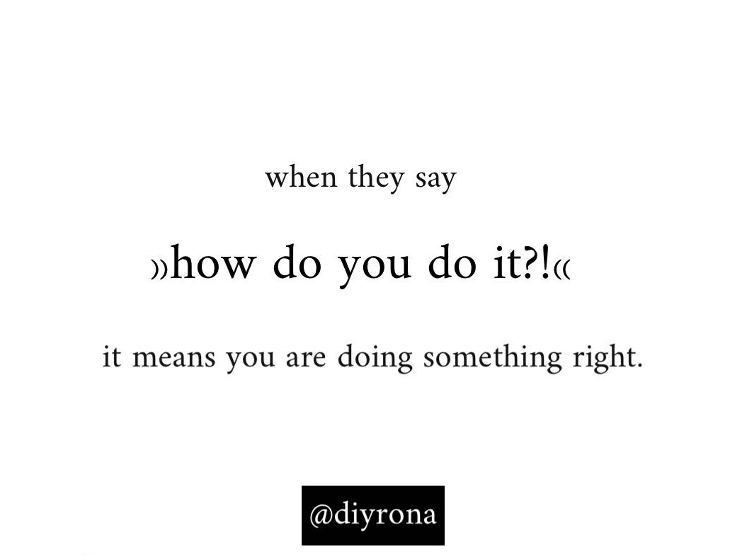 when they ask how do you do it means you are doing something right diyrona